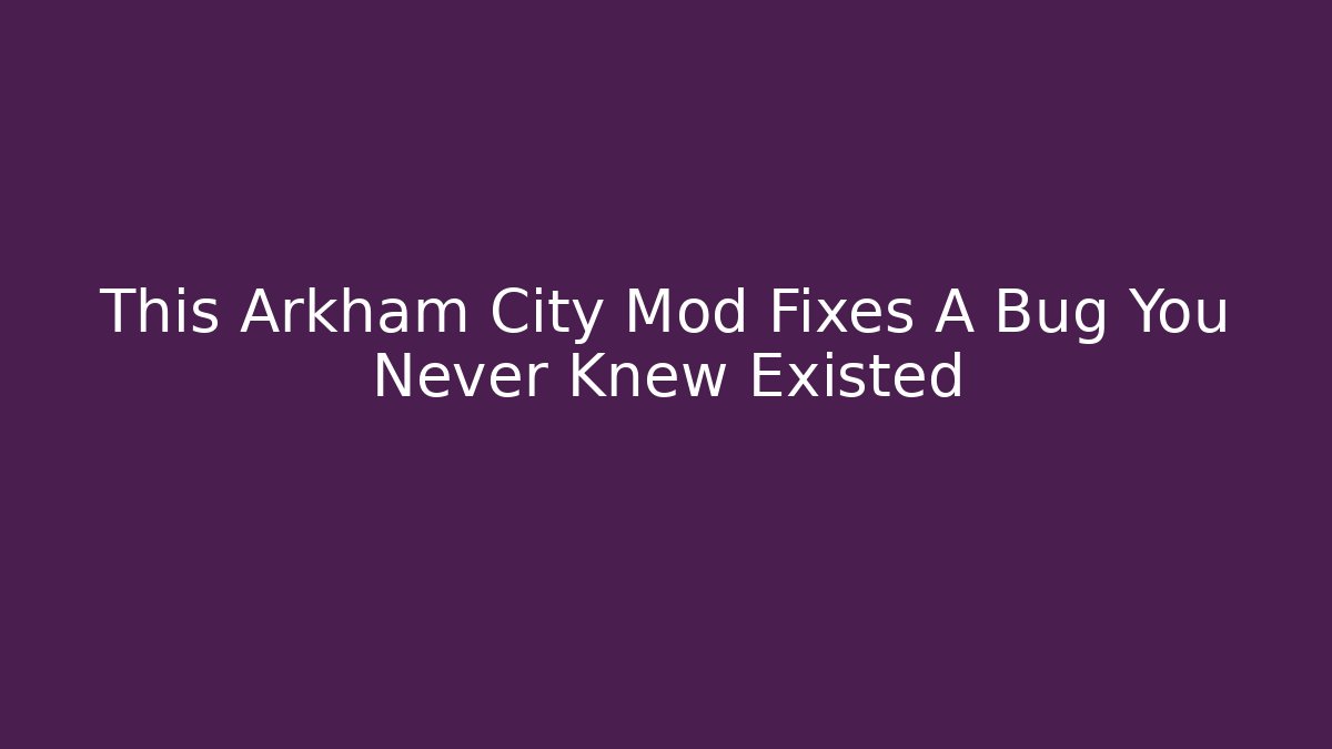 This Arkham City Mod Fixes A Bug You Never Knew Existed