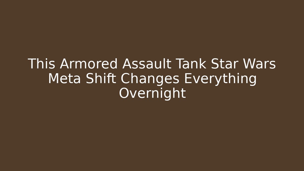 This Armored Assault Tank Star Wars Meta Shift Changes Everything Overnight