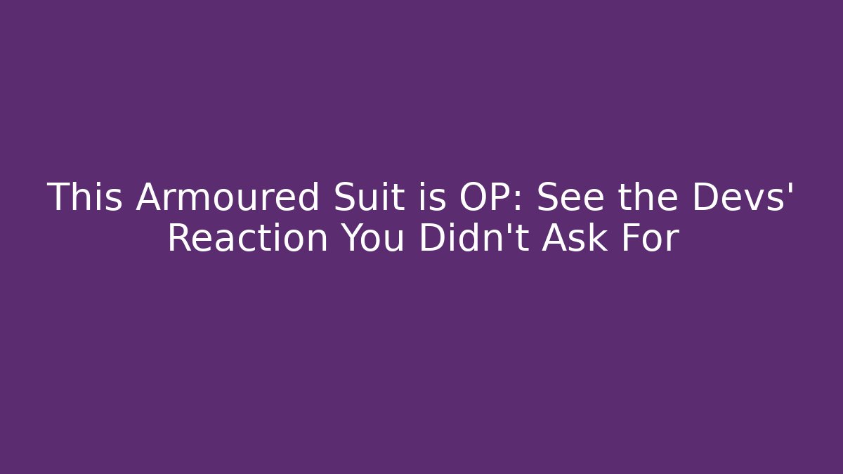 This Armoured Suit is OP: See the Devs' Reaction You Didn't Ask For