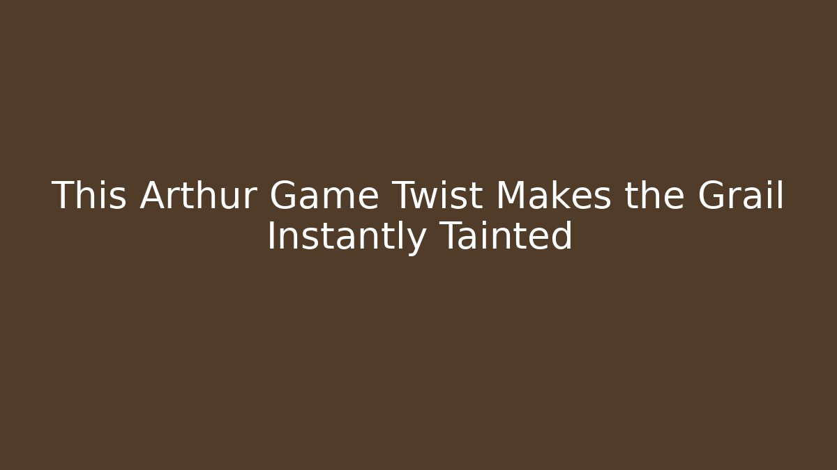 This Arthur Game Twist Makes the Grail Instantly Tainted