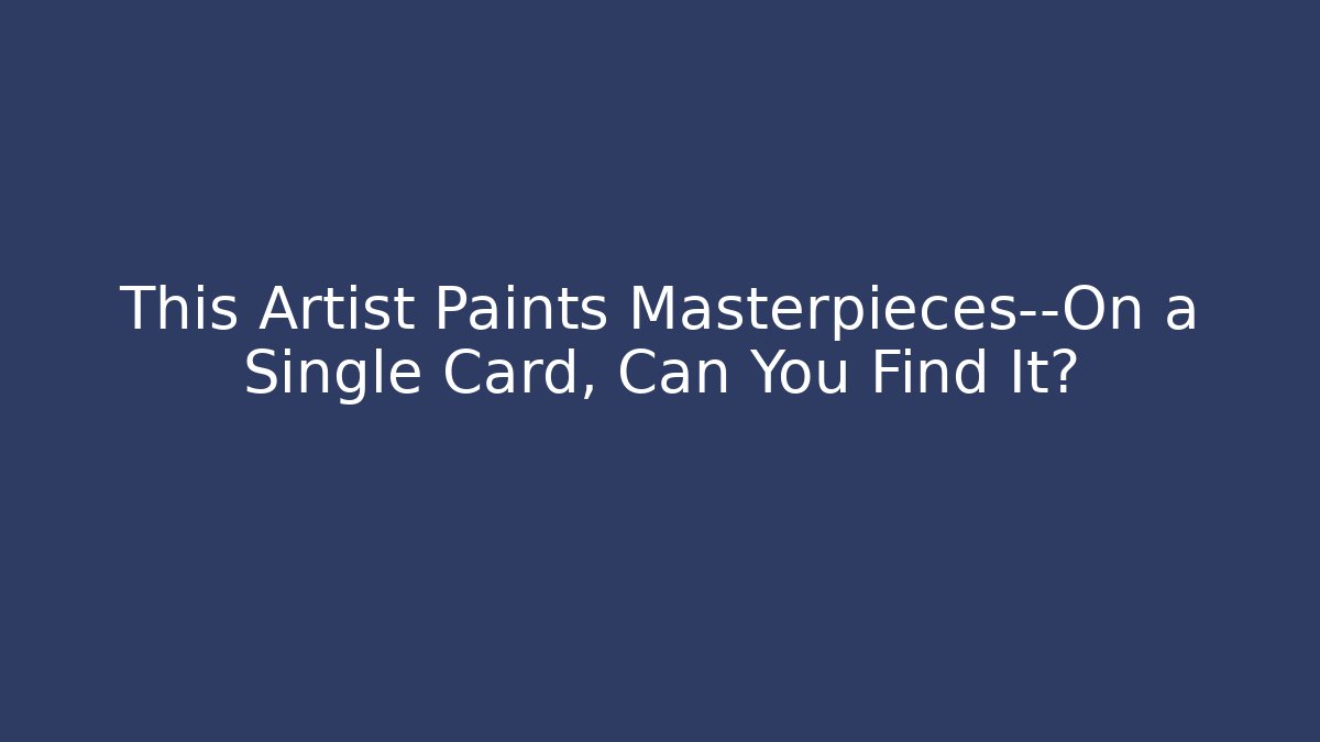 This Artist Paints Masterpieces—On a Single Card, Can You Find It?