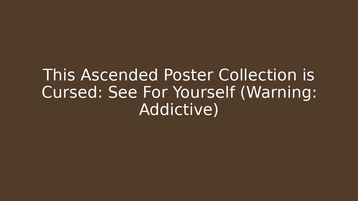This Ascended Poster Collection is Cursed: See For Yourself (Warning: Addictive)