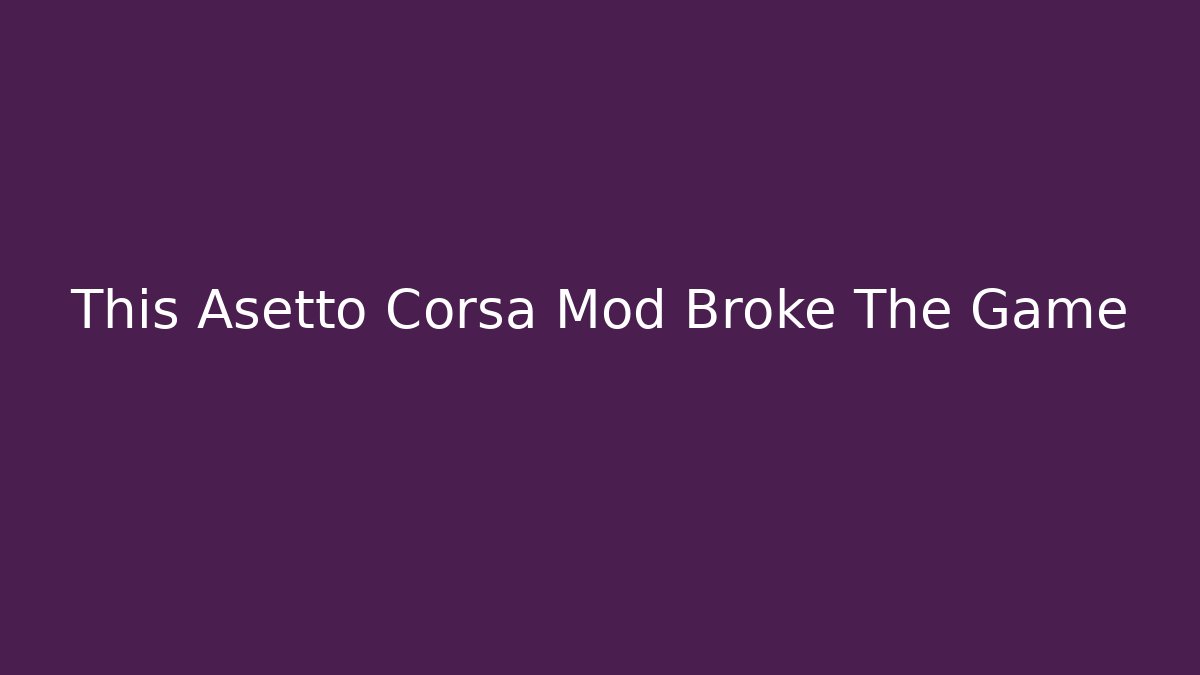 This Asetto Corsa Mod Broke The Game