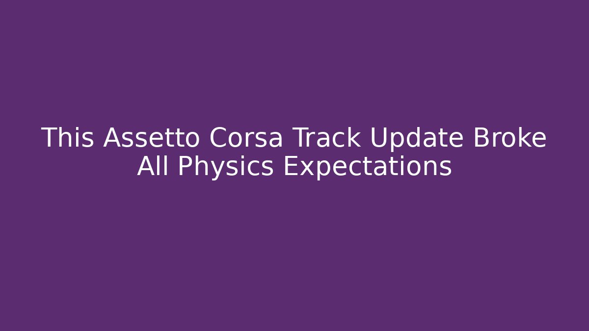 This Assetto Corsa Track Update Broke All Physics Expectations