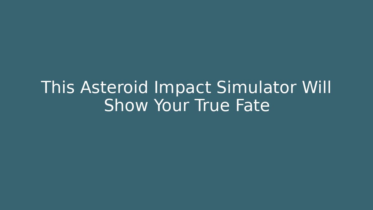 This Asteroid Impact Simulator Will Show Your True Fate