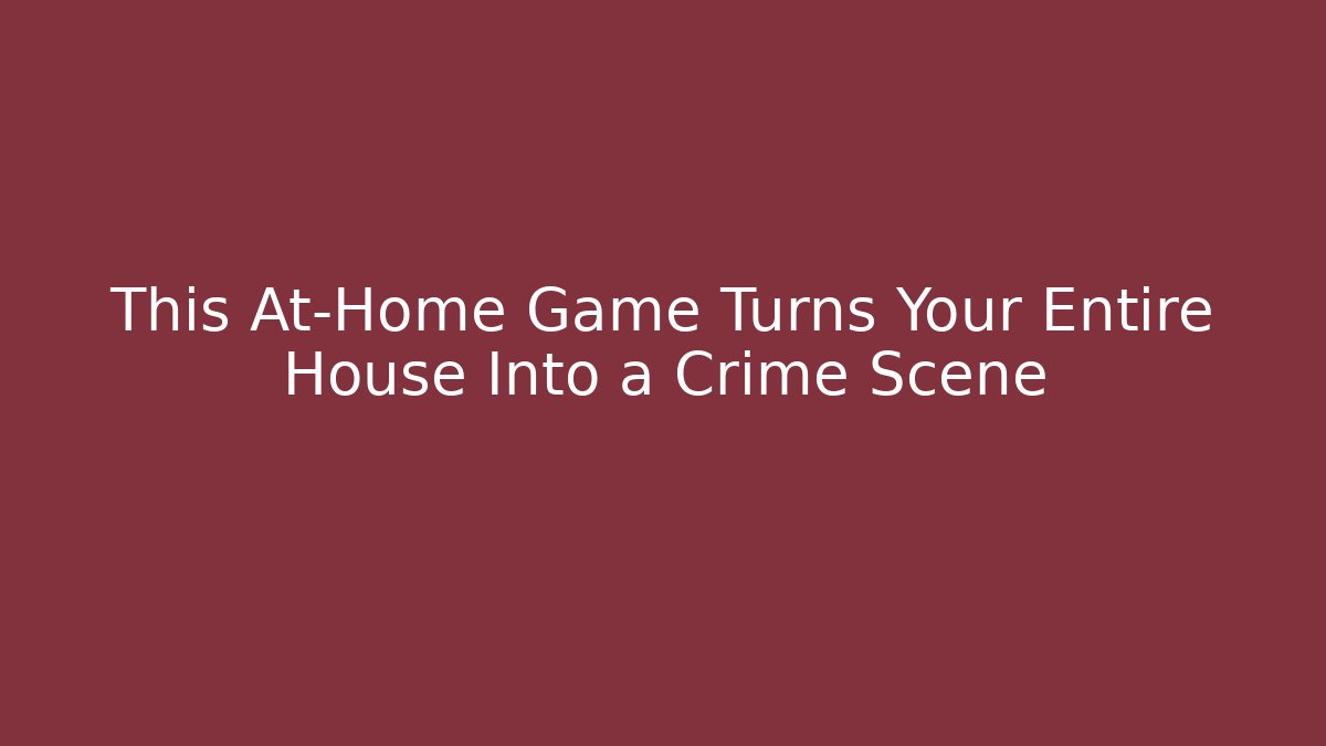 This At-Home Game Turns Your Entire House Into a Crime Scene