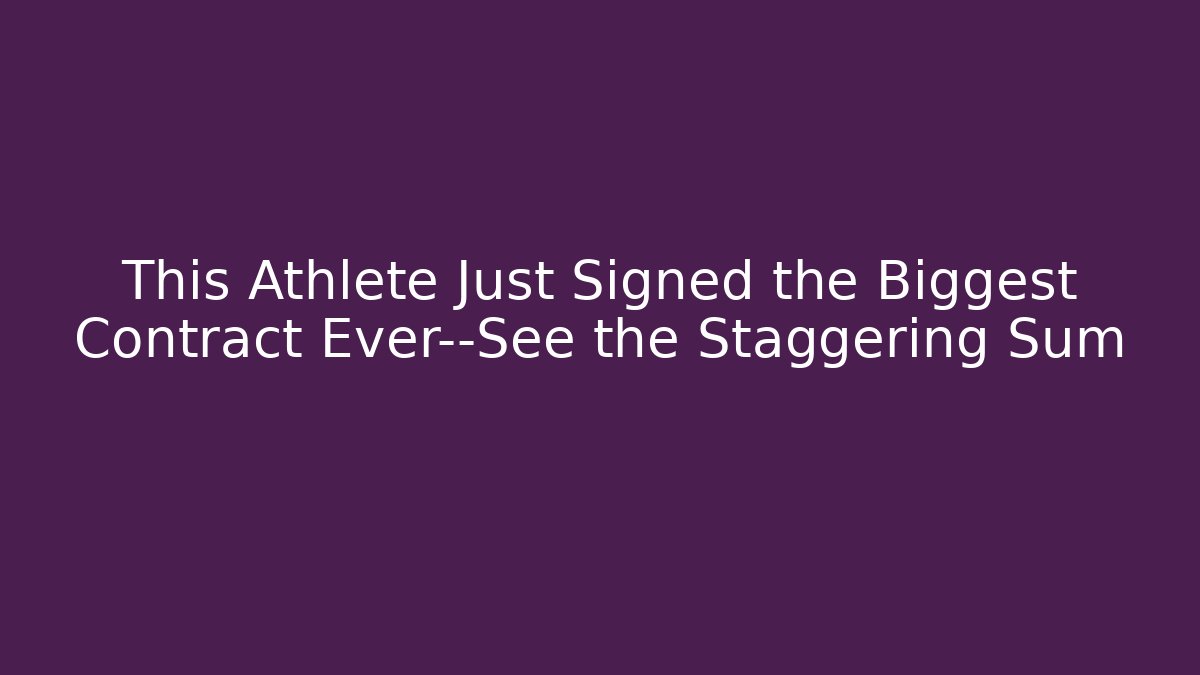 This Athlete Just Signed the Biggest Contract Ever—See the Staggering Sum