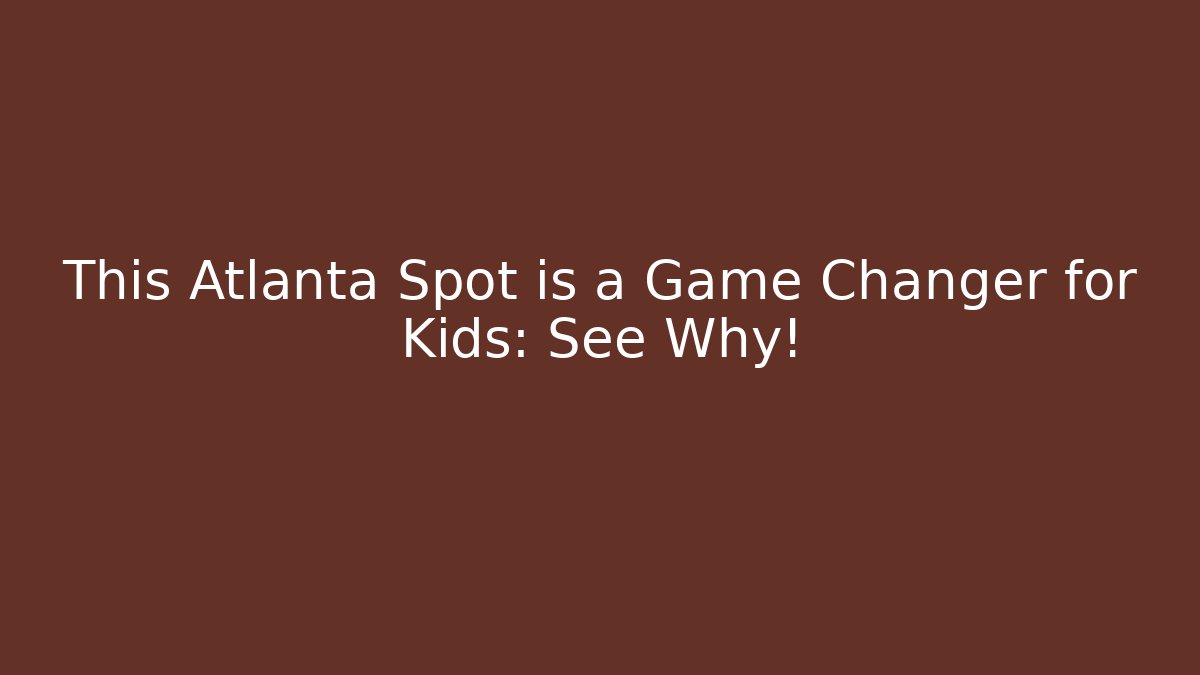 This Atlanta Spot is a Game Changer for Kids: See Why! - Critter Realm