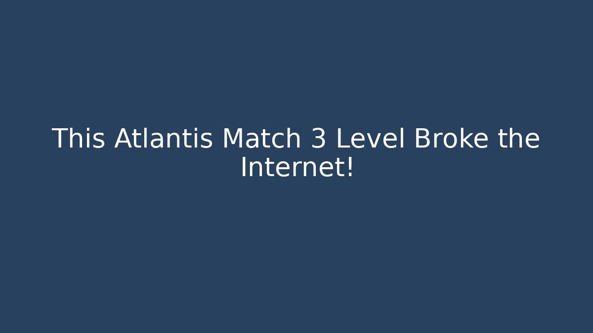 This Atlantis Match 3 Level Broke the Internet!