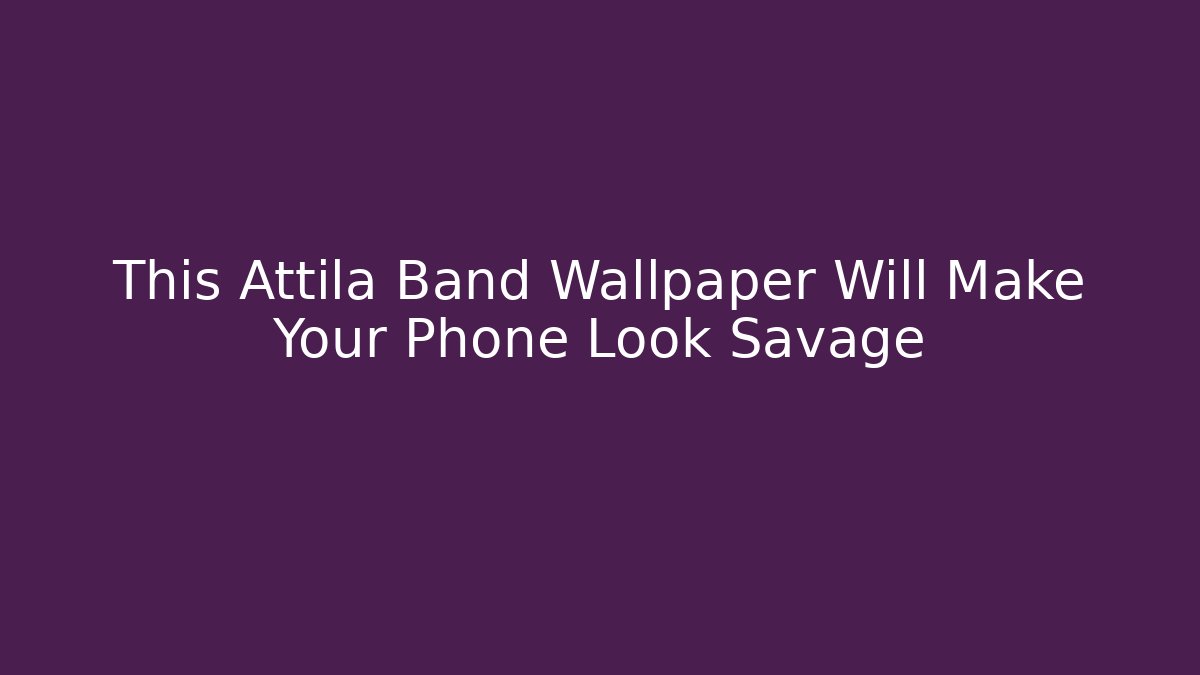 This Attila Band Wallpaper Will Make Your Phone Look Savage