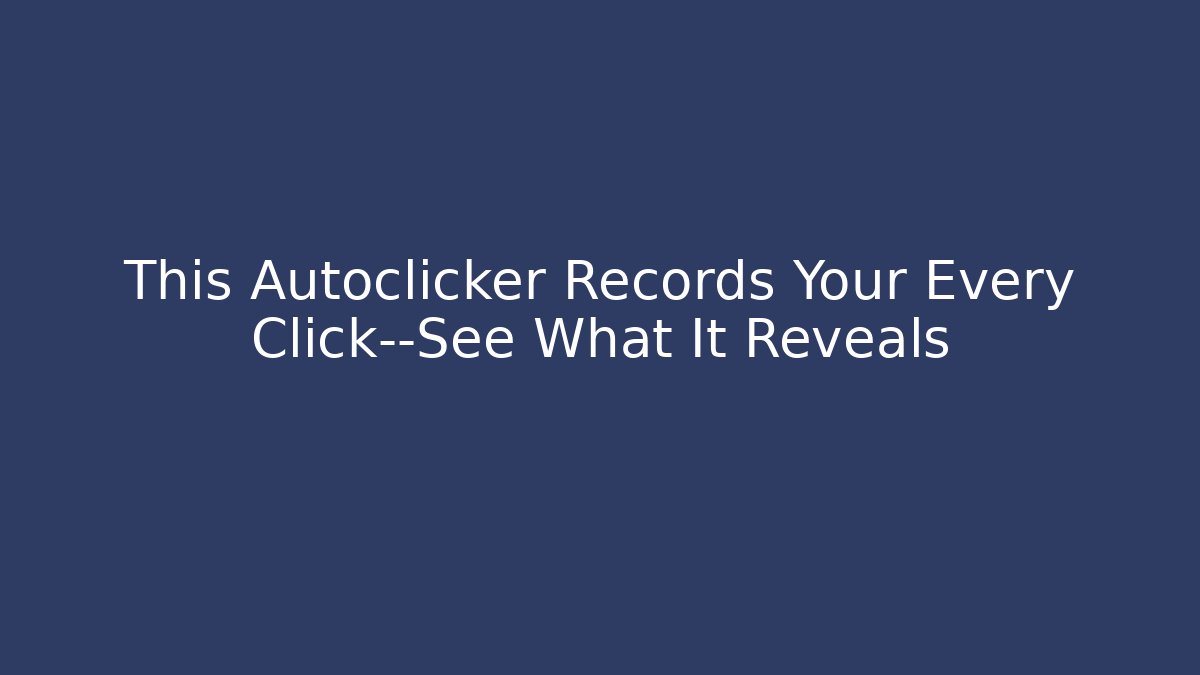 This Autoclicker Records Your Every Click—See What It Reveals
