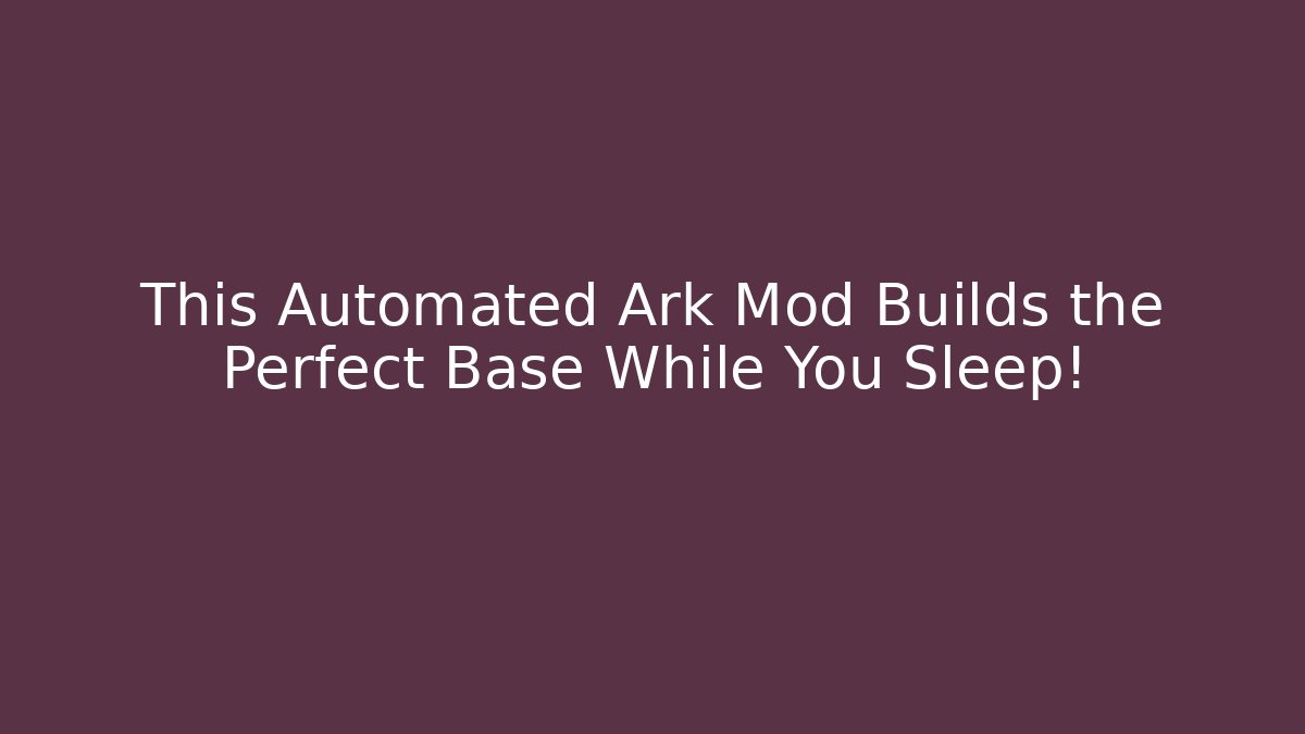 This Automated Ark Mod Builds the Perfect Base While You Sleep!