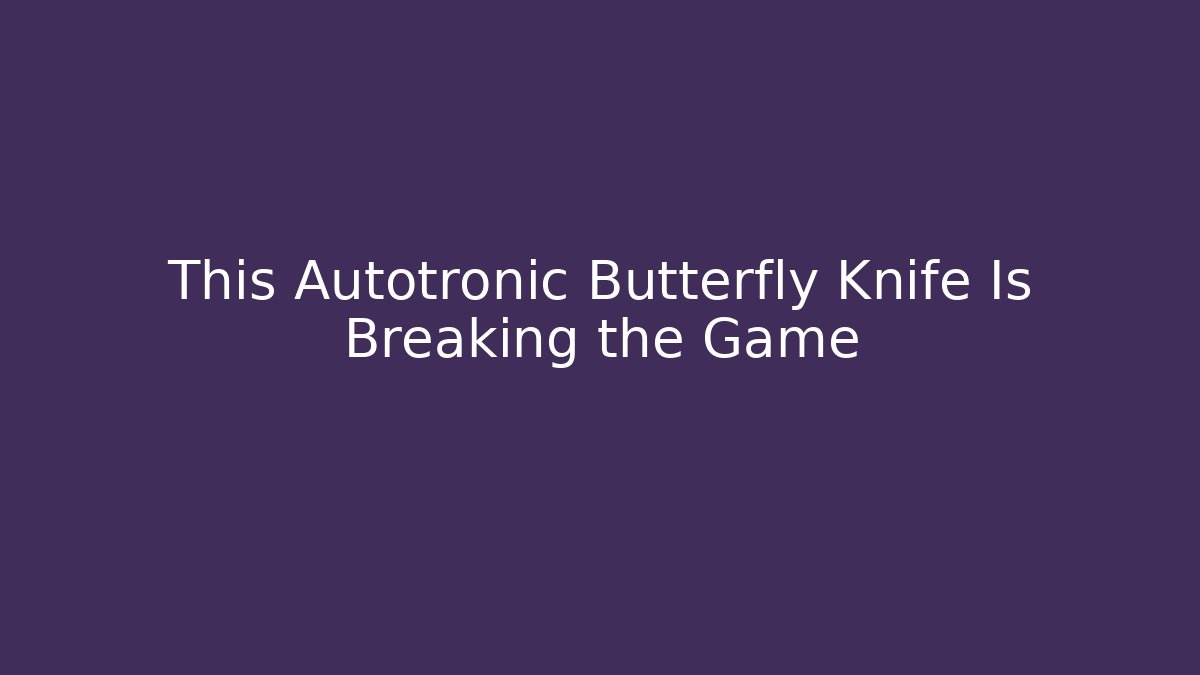 This Autotronic Butterfly Knife Is Breaking the Game