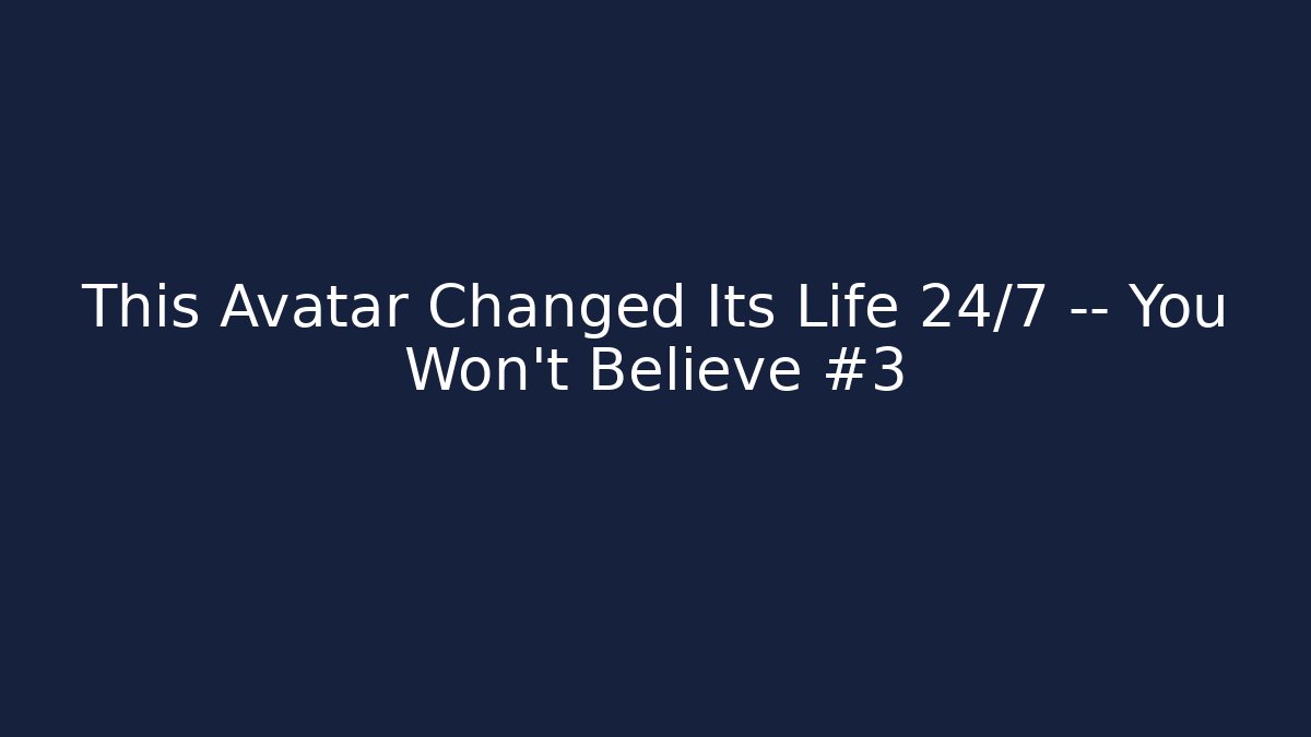 This Avatar Changed Its Life 24/7 — You Won't Believe #3