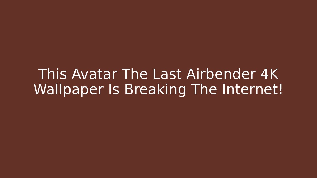 This Avatar The Last Airbender 4K Wallpaper Is Breaking The Internet!