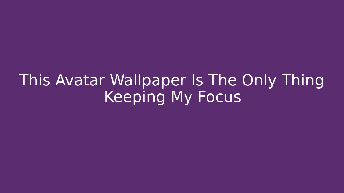 This Avatar Wallpaper Is The Only Thing Keeping My Focus - Critter Realm