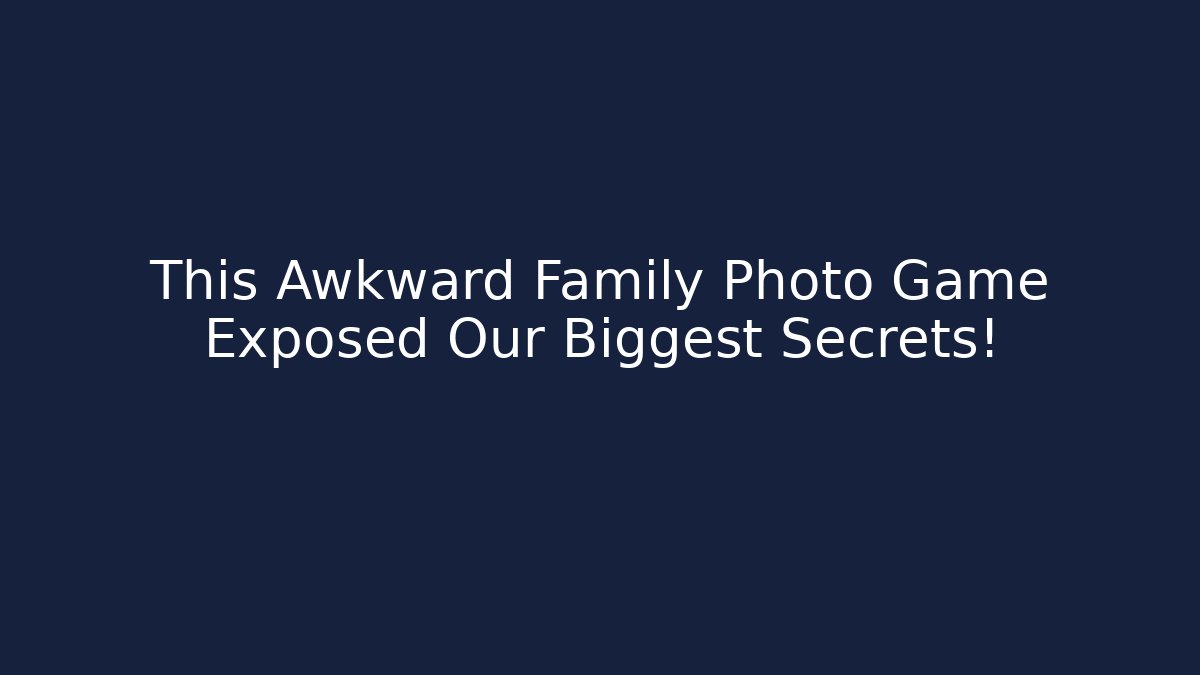 This Awkward Family Photo Game Exposed Our Biggest Secrets!