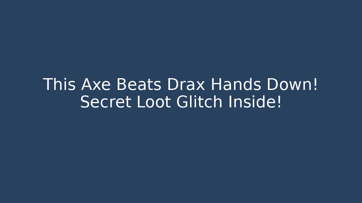 This Axe Beats Drax Hands Down! Secret Loot Glitch Inside!