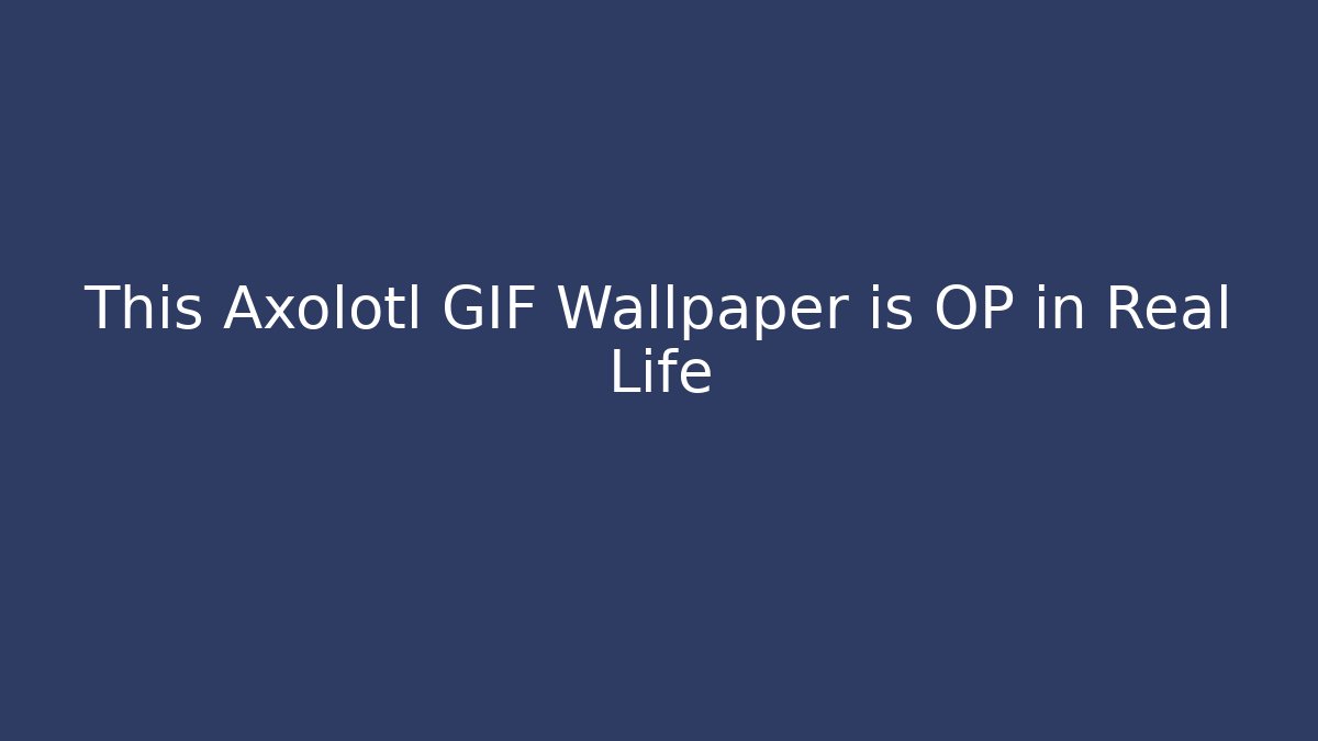 This Axolotl GIF Wallpaper is OP in Real Life