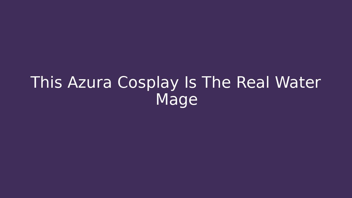This Azura Cosplay Is The Real Water Mage