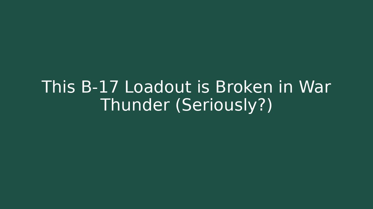 This B-17 Loadout is Broken in War Thunder (Seriously?)