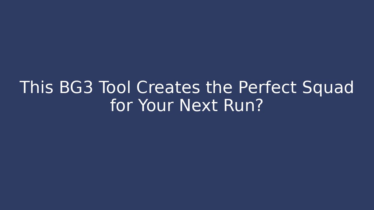 This BG3 Tool Creates the Perfect Squad for Your Next Run?