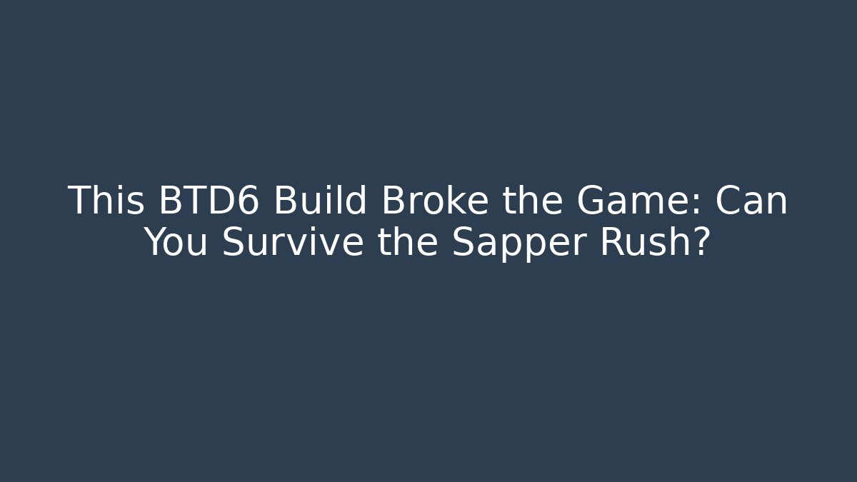 This BTD6 Build Broke the Game: Can You Survive the Sapper Rush?
