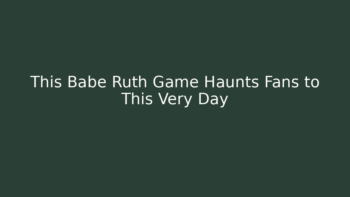 This Babe Ruth Game Haunts Fans to This Very Day
