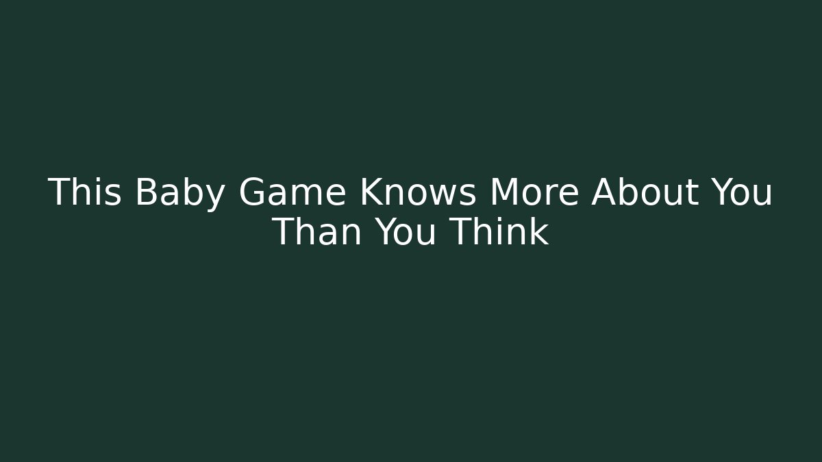 This Baby Game Knows More About You Than You Think