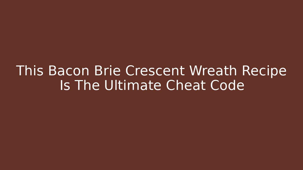 This Bacon Brie Crescent Wreath Recipe Is The Ultimate Cheat Code
