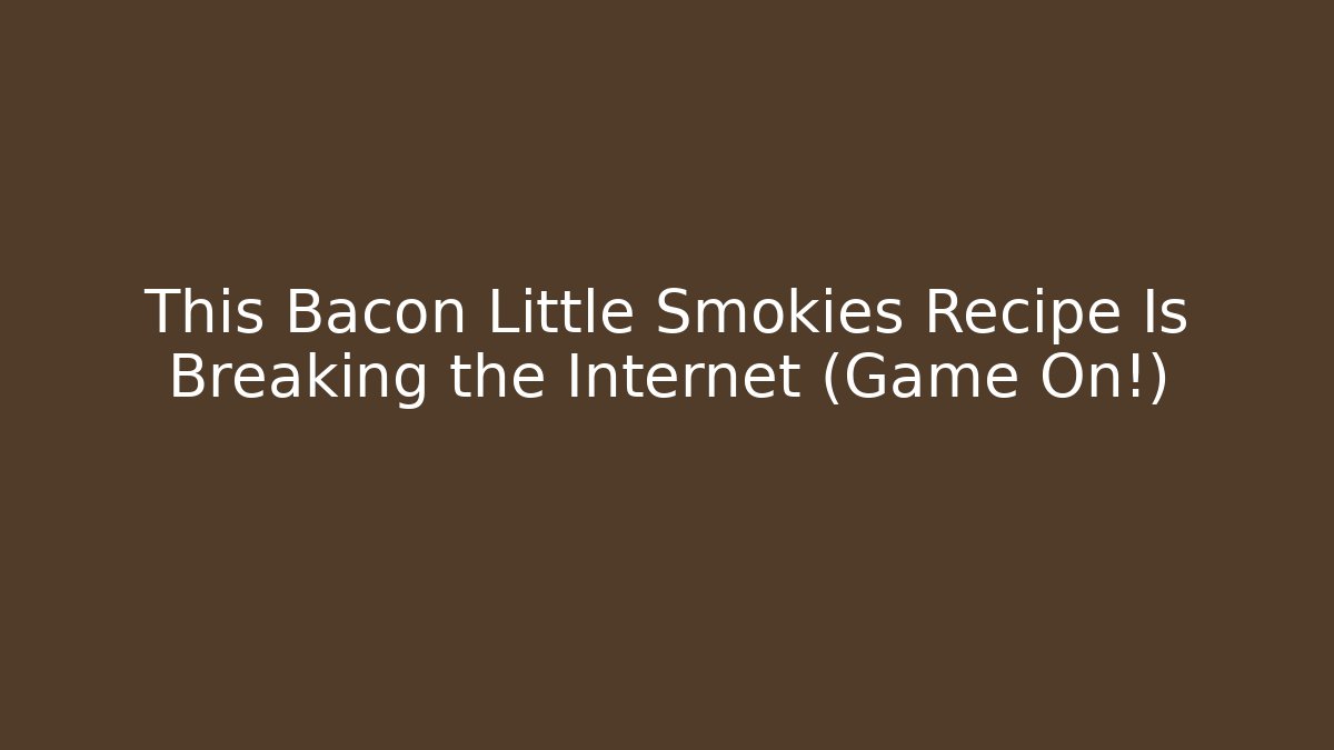 This Bacon Little Smokies Recipe Is Breaking the Internet (Game On!)