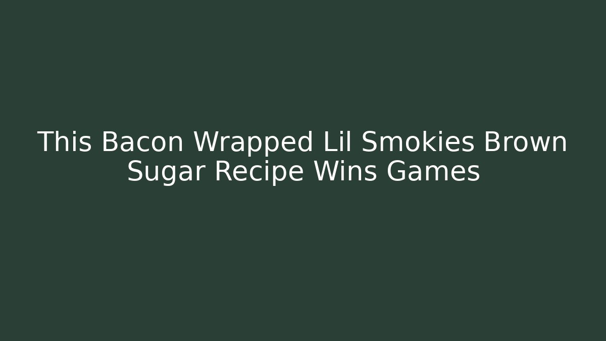 This Bacon Wrapped Lil Smokies Brown Sugar Recipe Wins Games