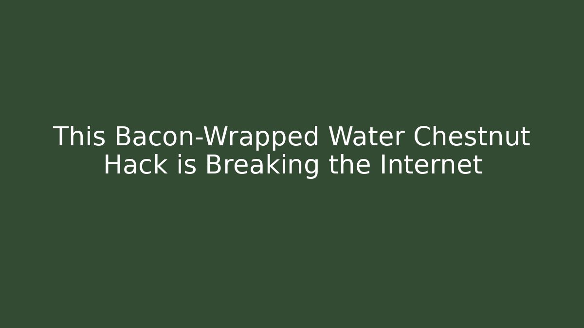 This Bacon-Wrapped Water Chestnut Hack is Breaking the Internet