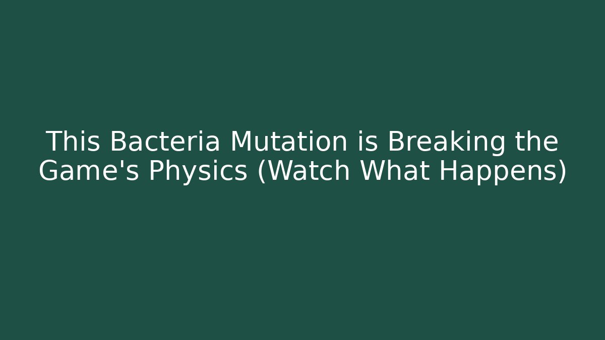 This Bacteria Mutation is Breaking the Game’s Physics (Watch What Happens)