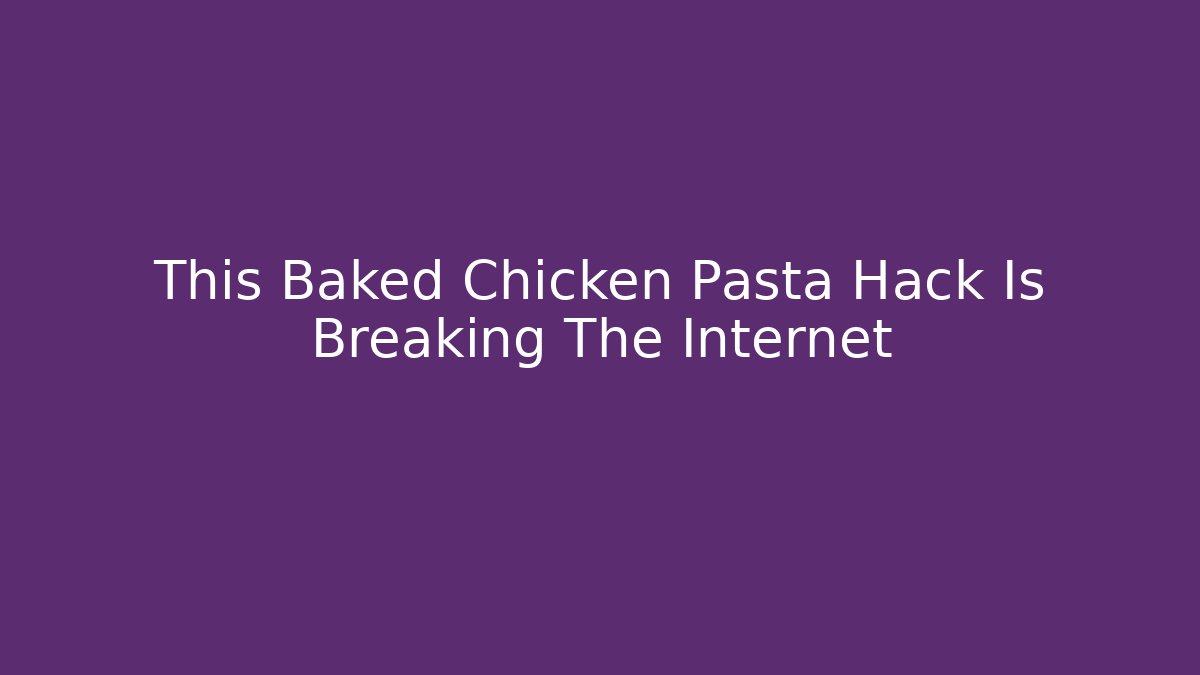 This Baked Chicken Pasta Hack Is Breaking The Internet