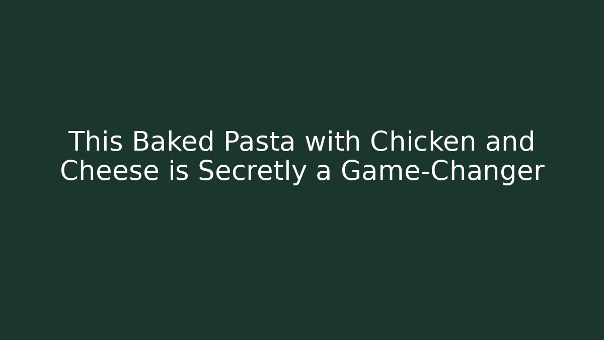 This Baked Pasta with Chicken and Cheese is Secretly a Game-Changer
