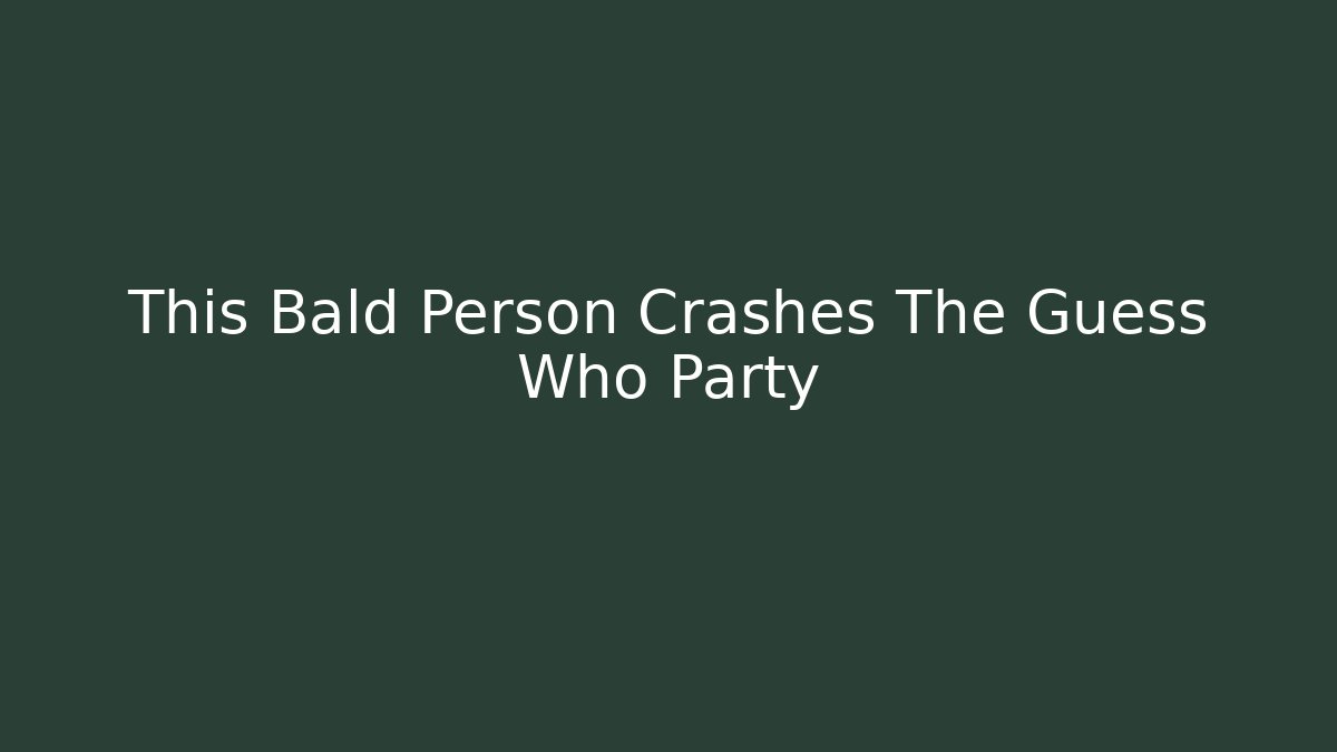 This Bald Person Crashes The Guess Who Party