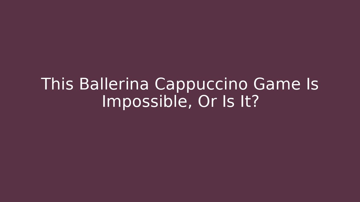 This Ballerina Cappuccino Game Is Impossible, Or Is It?