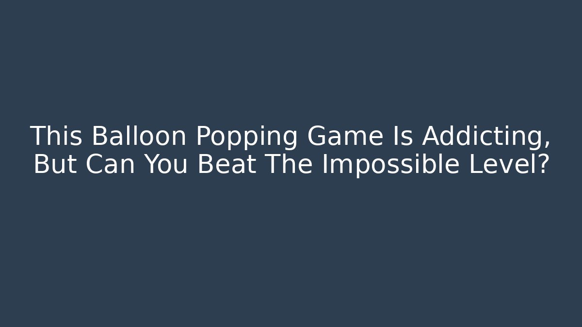 This Balloon Popping Game Is Addicting, But Can You Beat The Impossible Level?