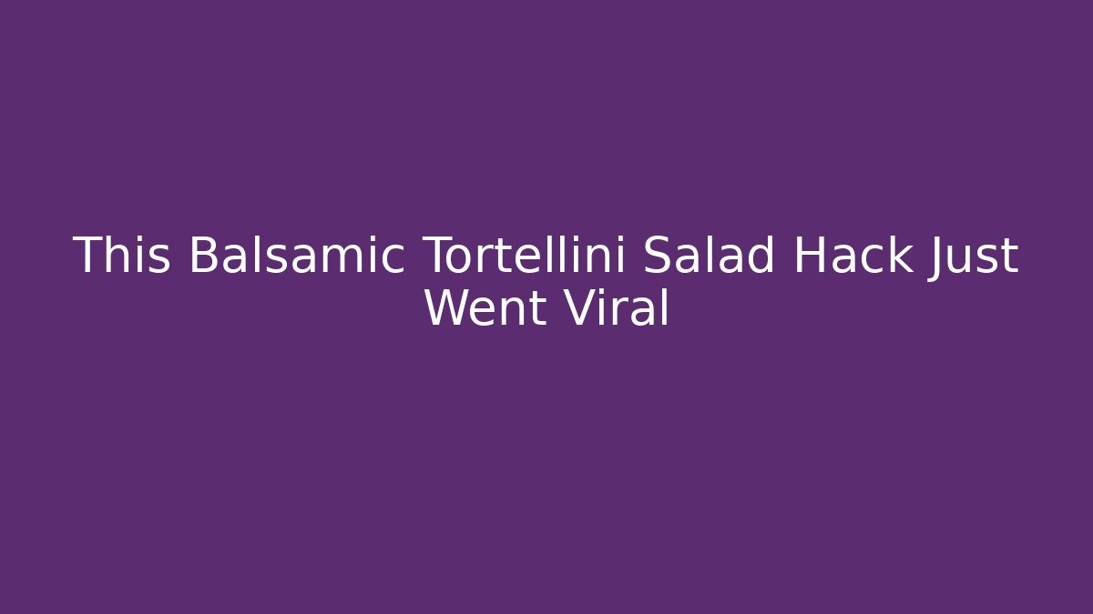 This Balsamic Tortellini Salad Hack Just Went Viral