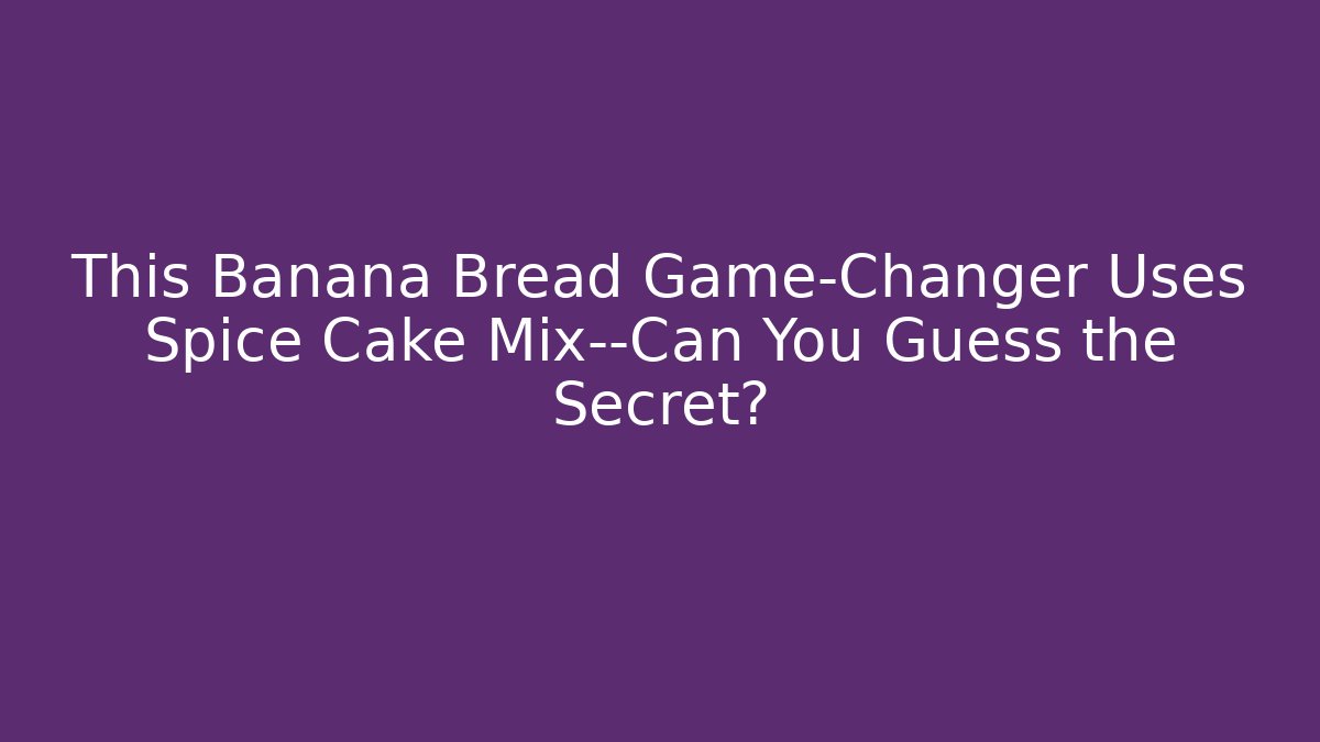 This Banana Bread Game-Changer Uses Spice Cake Mix—Can You Guess the Secret?