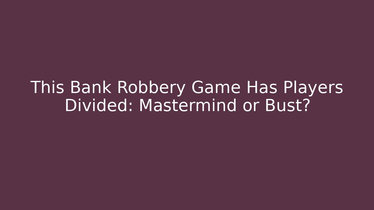 This Bank Robbery Game Has Players Divided: Mastermind or Bust?