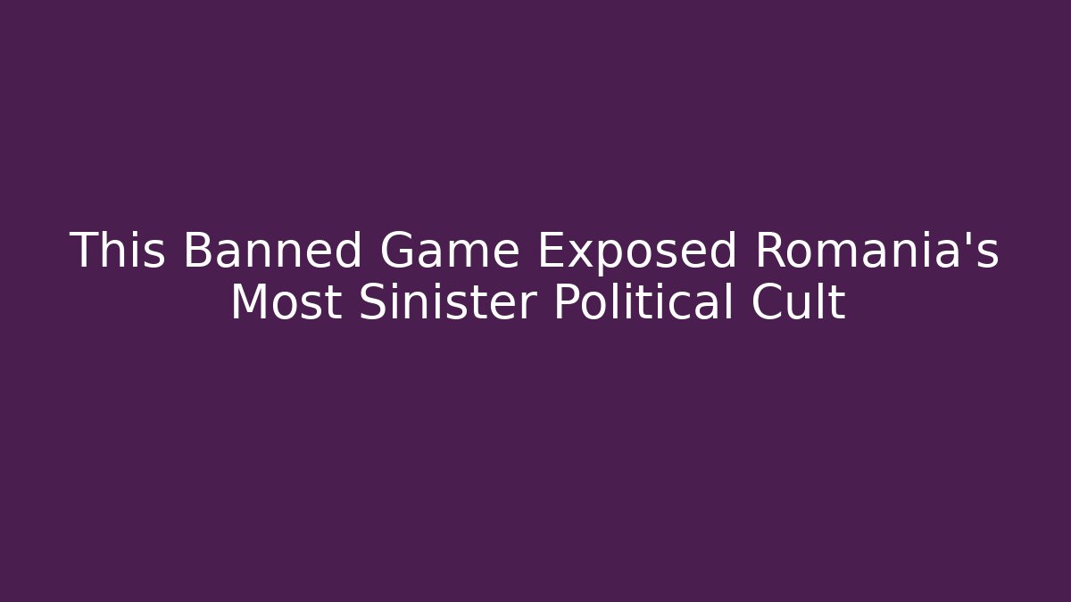 This Banned Game Exposed Romania's Most Sinister Political Cult
