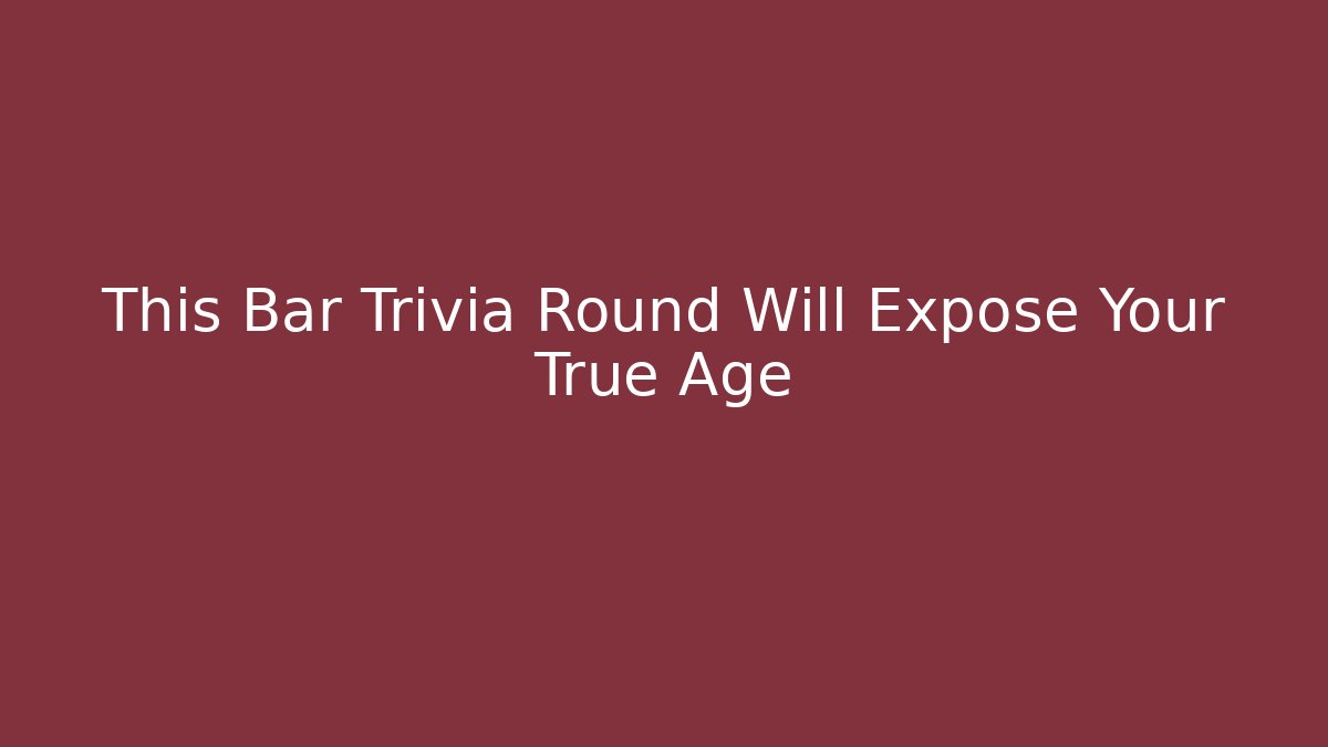 This Bar Trivia Round Will Expose Your True Age