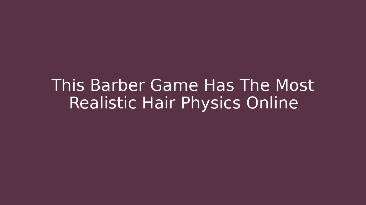 This Barber Game Has The Most Realistic Hair Physics Online