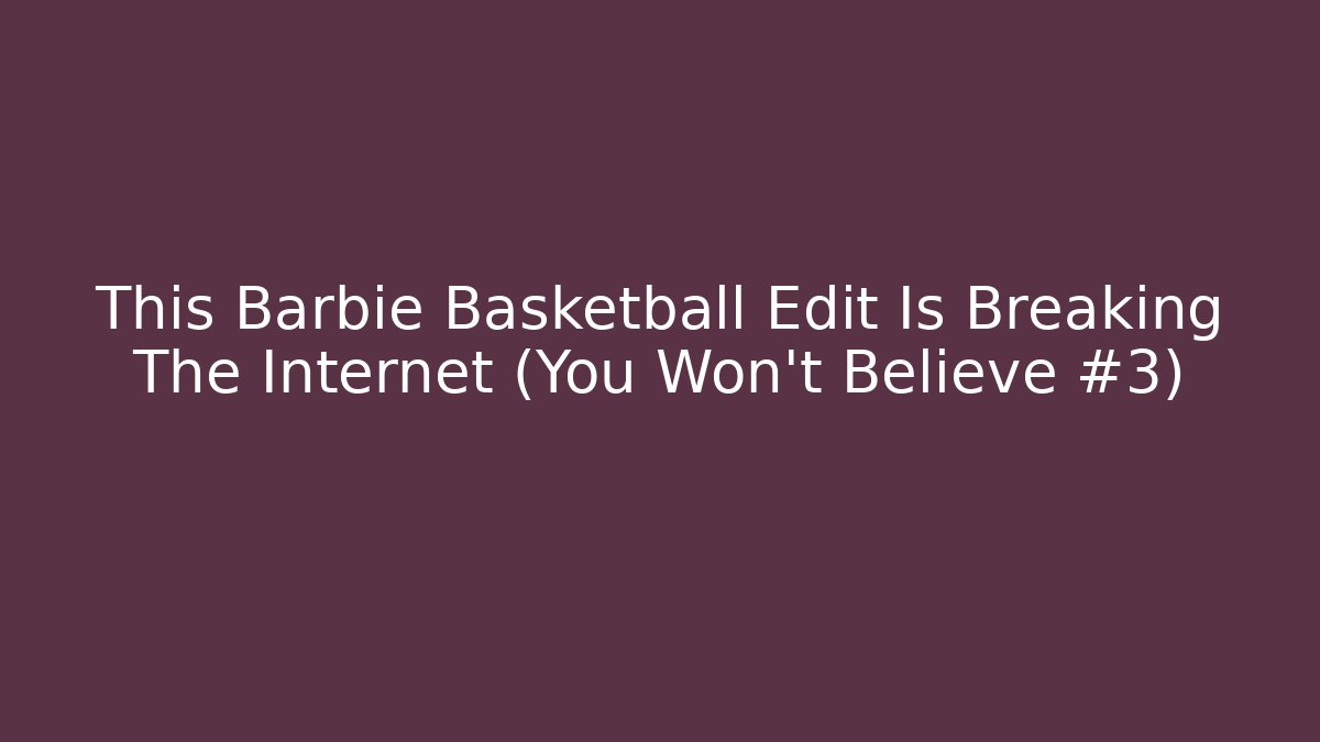 This Barbie Basketball Edit Is Breaking The Internet (You Won't Believe #3)