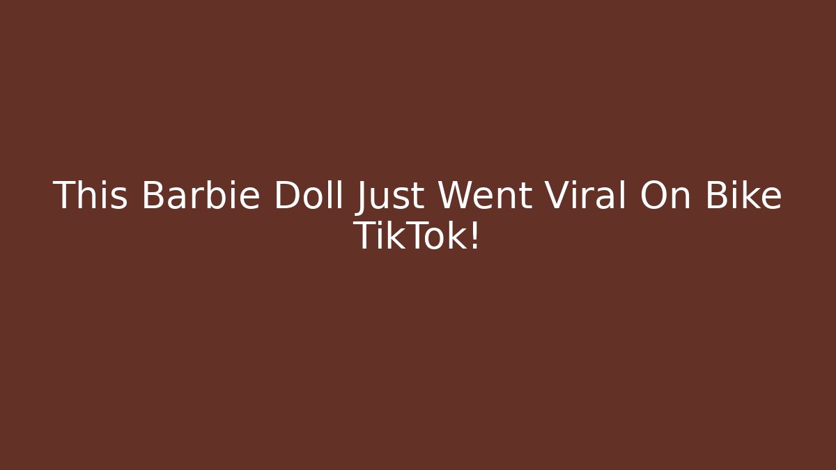 This Barbie Doll Just Went Viral On Bike TikTok!