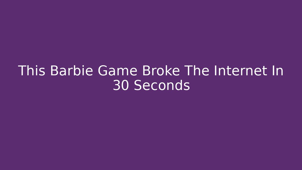 This Barbie Game Broke The Internet In 30 Seconds