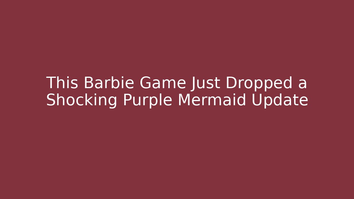 This Barbie Game Just Dropped a Shocking Purple Mermaid Update