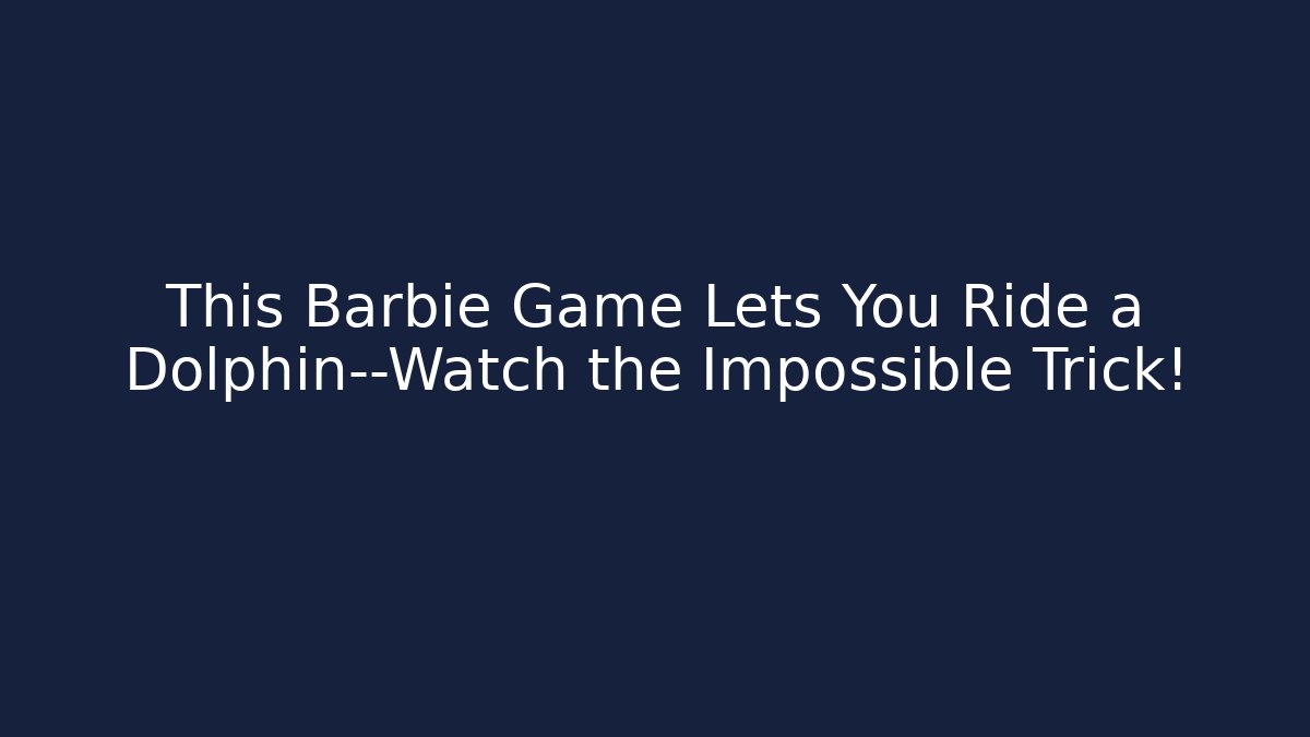 This Barbie Game Lets You Ride a Dolphin—Watch the Impossible Trick!